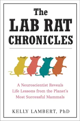 Les chroniques des rats de laboratoire : Un neuroscientifique révèle les leçons de vie des mammifères les plus performants de la planète - The Lab Rat Chronicles: A Neuroscientist Reveals Life Lessons from the Planet's Most Successful Mammals