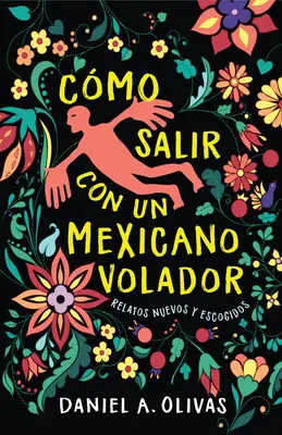 Cmo Salir Con Un Mexicano Volador : Relatos Nuevos Y Escogidos - Cmo Salir Con Un Mexicano Volador: Relatos Nuevos Y Escogidos