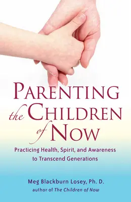 Parenting the Children of Now : Pratiquer la santé, l'esprit et la conscience pour transcender les générations - Parenting the Children of Now: Practicing Health, Spirit, and Awareness to Transcend Generations