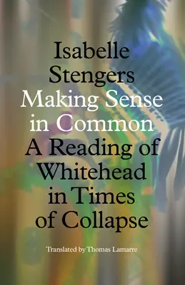 Making Sense in Common : A Reading of Whitehead in Times of Collapse (Donner un sens commun : une lecture de Whitehead à l'époque de l'effondrement) - Making Sense in Common: A Reading of Whitehead in Times of Collapse