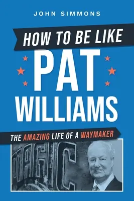 Comment être comme Pat Williams : La vie étonnante d'un faiseur de chemin - How to Be Like Pat Williams: The Amazing Life of a Waymaker