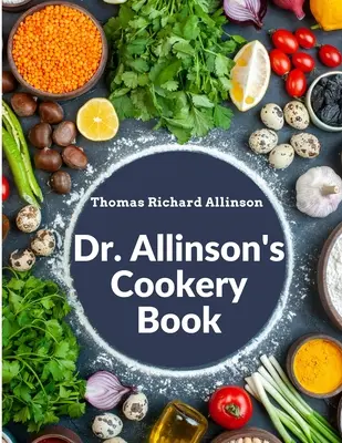 Le livre de cuisine du Dr Allinson : Comprenant de nombreuses et précieuses recettes végétariennes - Dr. Allinson's Cookery Book: Comprising Many Valuable Vegetarian Recipes