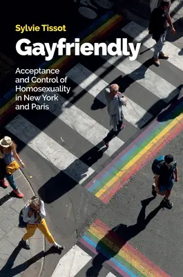 Gayfriendly : Acceptation et contrôle de l'homosexualité à New York et à Paris - Gayfriendly: Acceptance and Control of Homosexuality in New York and Paris