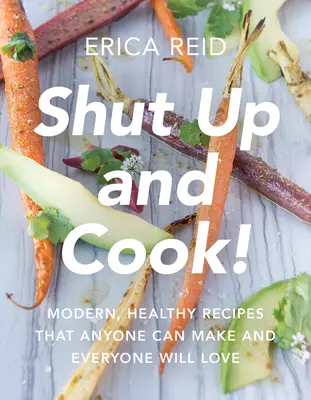 Taisez-vous et cuisinez&nbsp;! Des recettes modernes et saines que tout le monde peut faire et que tout le monde aimera - Shut Up and Cook!: Modern, Healthy Recipes That Anyone Can Make and Everyone Will Love
