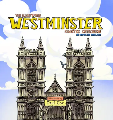 Le Westminster Shorter Catechism illustré en anglais moderne - The Illustrated Westminster Shorter Catechism in Modern English