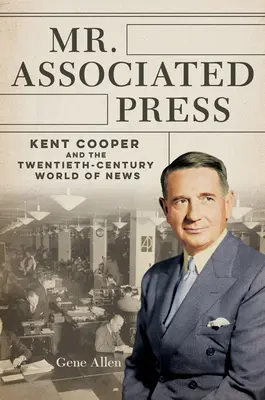 M. Associated Press : Kent Cooper et le monde de l'information au XXe siècle - Mr. Associated Press: Kent Cooper and the Twentieth-Century World of News