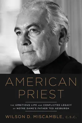 Prêtre américain : La vie ambitieuse et l'héritage conflictuel du père Ted Hesburgh de Notre Dame - American Priest: The Ambitious Life and Conflicted Legacy of Notre Dame's Father Ted Hesburgh