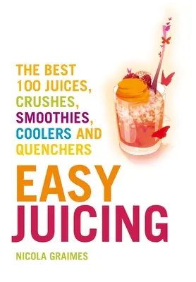 Easy Juicing : Les 100 meilleurs jus, purées, smoothies, rafraîchissements et désaltérants - Easy Juicing: The Best 100 Juices, Crushes, Smoothies, Coolers and Quenchers