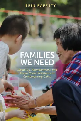 Les familles dont nous avons besoin : Handicap, abandon et résistance des familles d'accueil dans la Chine contemporaine - Families We Need: Disability, Abandonment, and Foster Care's Resistance in Contemporary China