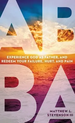Abba : Faites l'expérience de Dieu en tant que Père et rachetez vos échecs, vos blessures et vos douleurs. - Abba: Experience God as Father and Redeem Your Failure, Hurt, and Pain