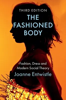 Le corps à la mode : La mode, le vêtement et la théorie sociale moderne - The Fashioned Body: Fashion, Dress and Modern Social Theory