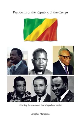 Présidents de la République du Congo : Définir les moments qui ont façonné notre nation - Presidents of the Republic of the Congo: Defining the Moments That Shaped Our Nation