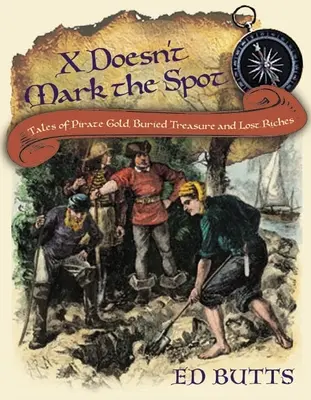 X ne marque pas l'endroit : Histoires de pirates, de trésors enfouis et de richesses perdues - X Doesn't Mark the Spot: Tales of Pirate Gold, Buried Treasure, and Lost Riches