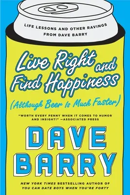 Vivre correctement et trouver le bonheur (bien que la bière soit beaucoup plus rapide) : Leçons de vie et autres réflexions de Dave Barry - Live Right and Find Happiness (Although Beer Is Much Faster): Life Lessons and Other Ravings from Dave Barry