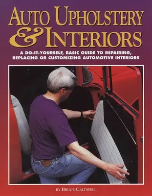 Upholstery & Interiors : Un guide de base à faire soi-même pour réparer, remplacer ou personnaliser les intérieurs d'automobiles - Auto Upholstery & Interiors: A Do-It-Yourself, Basic Guide to Repairing, Replacing, or Customizing Automotive Interiors