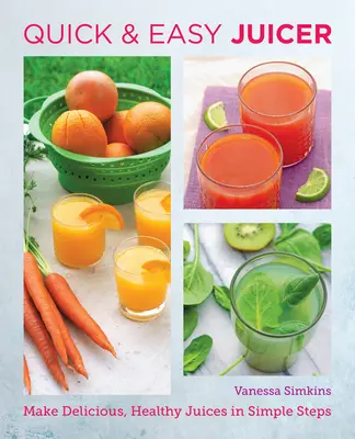 Recettes de jus rapides et faciles : Réalisez des jus de fruits délicieux et sains en quelques étapes simples. - Quick and Easy Juicing Recipes: Make Delicious, Healthy Juices in Simple Steps