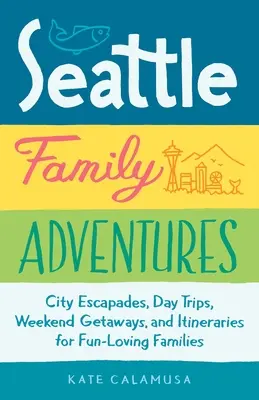 Aventures familiales à Seattle : Escapades en ville, excursions d'une journée, escapades d'un week-end et itinéraires pour les familles qui aiment s'amuser - Seattle Family Adventures: City Escapades, Day Trips, Weekend Getaways, and Itineraries for Fun-Loving Families