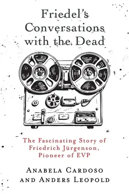 Les conversations de Friedel avec les morts : l'histoire fascinante de Friedrich Jrgenson, pionnier de la PVE - Friedel's Conversations with the Dead: The Fascinating Story of Friedrich Jrgenson, Pioneer of EVP