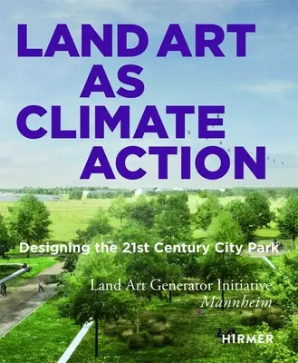 Le Land Art en tant qu'action climatique : Concevoir le parc urbain du 21e siècle - Land Art as Climate Action: Designing the 21st Century City Park