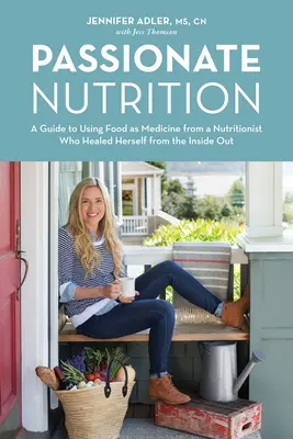 Nutrition passionnée : Une nutritionniste qui s'est guérie de l'intérieur : un guide pour utiliser l'alimentation comme médecine - Passionate Nutrition: A Guide to Using Food as Medicine from a Nutritionist Who Healed Herself from the Inside Out