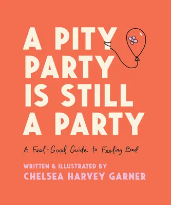 Une fête de la pitié reste une fête : Un guide pour se sentir bien et se sentir mal - A Pity Party Is Still a Party: A Feel-Good Guide to Feeling Bad