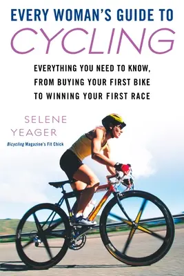 Le guide du vélo pour toutes les femmes : Tout ce que vous devez savoir, de l'achat de votre premier vélo à la victoire de votre première course - Every Woman's Guide to Cycling: Everything You Need to Know, from Buying Your First Bike to Winning Your First Race