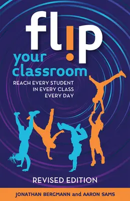 Flip Your Classroom, édition révisée : Atteindre chaque élève dans chaque classe, chaque jour - Flip Your Classroom, Revised Edition: Reach Every Student in Every Class Every Day