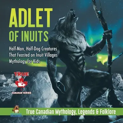 Adlet des Inuits - Créatures mi-homme, mi-chien qui se nourrissaient des villages inuits Mythologie pour enfants Mythologie, légendes et folklore canadiens authentiques - Adlet of Inuits - Half-Man, Half-Dog Creatures That Feasted on Inuit Villages Mythology for Kids True Canadian Mythology, Legends & Folklore