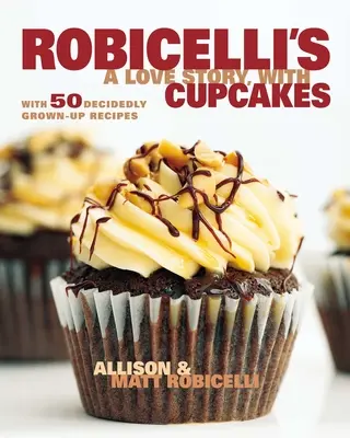 Robicelli's : une histoire d'amour avec des cupcakes : Avec 50 recettes résolument adultes - Robicelli's a Love Story, with Cupcakes: With 50 Decidedly Grown-Up Recipes