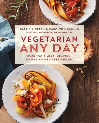 Vegetarian Any Day : Plus de 100 recettes sans viande simples, saines et satisfaisantes : Un livre de cuisine - Vegetarian Any Day: Over 100 Simple, Healthy, Satisfying Meatless Recipes: A Cookbook