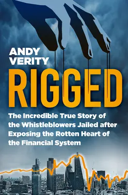 Rigged : L'incroyable histoire vraie des dénonciateurs emprisonnés après avoir exposé le cœur pourri du système financier - Rigged: The Incredible True Story of the Whistleblowers Jailed After Exposing the Rotten Heart of the Financial System