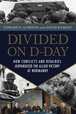 Divisés le jour J : comment les échecs du leadership ont menacé l'invasion de la Normandie - Divided on D-Day: How Leadership Failures Threatened the Normandy Invasion