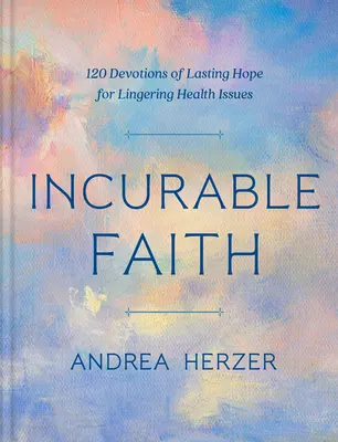 Incurable Faith : 120 Devotions of Lasting Hope for Lingering Health Issues (La foi incurable : 120 dévotions d'espoir durable pour les problèmes de santé persistants) - Incurable Faith: 120 Devotions of Lasting Hope for Lingering Health Issues