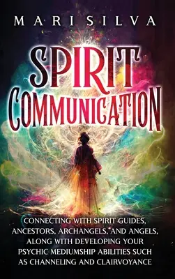 Communication avec les esprits : La communication avec les esprits : se connecter avec les guides spirituels, les ancêtres, les archanges et les anges, et développer sa capacité de médiumnité psychique - Spirit Communication: Connecting with Spirit Guides, Ancestors, Archangels, and Angels, along with Developing Your Psychic Mediumship Abilit