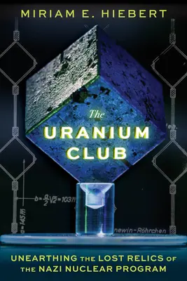 Le Club de l'Uranium : Le Club de l'Uranium : A la découverte des vestiges perdus du programme nucléaire nazi - The Uranium Club: Unearthing the Lost Relics of the Nazi Nuclear Program