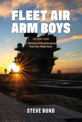 Les garçons de la Fleet Air Arm : Volume 4 : Une vie de souvenirs du pont d'envol - Fleet Air Arm Boys: Volume Four: A Lifetime of Reminiscences from the Flight Deck