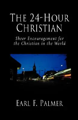 Le chrétien de 24 heures : encouragement pur et simple pour le chrétien dans le monde - The 24-Hour Christian: Sheer Encouragement for the Christian in the World