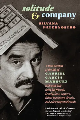 Solitude et compagnie : La vie de Gabriel Garca Mrquez racontée avec l'aide de ses amis, de sa famille, de ses fans, de ses adversaires, de ses camarades de jeu, de ses ivrognes, - Solitude & Company: The Life of Gabriel Garca Mrquez Told with Help from His Friends, Family, Fans, Arguers, Fellow Pranksters, Drunks,