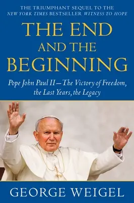 La fin et le commencement : Le pape Jean-Paul II : la victoire de la liberté, les dernières années, l'héritage - The End and the Beginning: Pope John Paul II--The Victory of Freedom, the Last Years, the Legacy