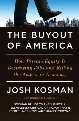 Le rachat de l'Amérique : comment le capital-investissement détruit les emplois et tue l'économie américaine - The Buyout of America: How Private Equity Is Destroying Jobs and Killing the American Economy