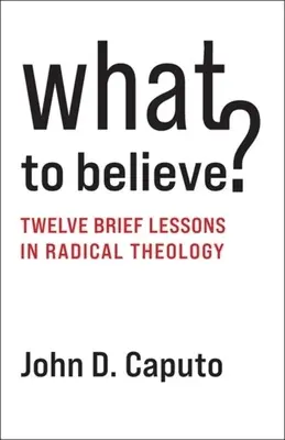 Que croire ? Douze brèves leçons de théologie radicale - What to Believe?: Twelve Brief Lessons in Radical Theology