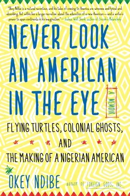 Ne jamais regarder un Américain dans les yeux : Un mémoire sur les tortues volantes, les fantômes coloniaux et la formation d'un Américain d'origine nigériane - Never Look an American in the Eye: A Memoir of Flying Turtles, Colonial Ghosts, and the Making of a Nigerian American