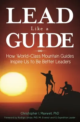 Diriger comme un guide : Comment les guides de montagne de classe mondiale nous inspirent pour devenir de meilleurs leaders - Lead Like a Guide: How World-Class Mountain Guides Inspire Us to Be Better Leaders