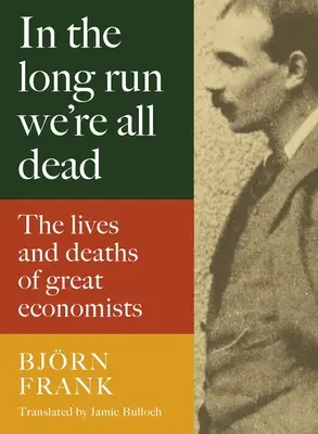 À long terme, nous sommes tous morts : la vie et la mort des grands économistes - In the Long Run We're All Dead: The Lives and Deaths of Great Economists
