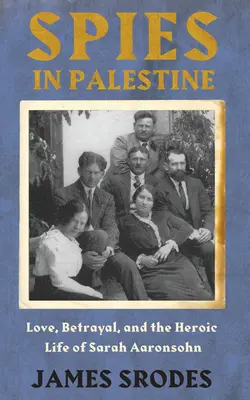 Espions en Palestine - Amour, trahison et la vie héroïque de Sarah Aaronsohn - Spies In Palestine - Love, Betrayal and the Heroic Life of Sarah Aaronsohn