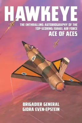 Hawkeye : L'autobiographie passionnante de l'as des as de l'armée de l'air israélienne qui a obtenu les meilleurs résultats - Hawkeye: The Enthralling Autobiography of the Top-Scoring Israel Air Force Ace of Aces
