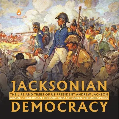 La démocratie jacksonienne : La vie et l'époque du président américain Andrew Jackson 7e année - Histoire américaine et biographies pour enfants - Jacksonian Democracy: The Life and Times of US President Andrew Jackson Grade 7 American History and Children's Biographies