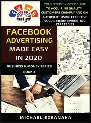 Facebook Advertising Made Easy In 2020 : Votre guide étape par étape pour acquérir des clients de qualité à bon marché et sur le pilote automatique en utilisant des médias sociaux efficaces. - Facebook Advertising Made Easy In 2020: Your Step-By-Step Guide To Acquiring Quality Customers Cheaply And On Autopilot Using Effective Social Media M