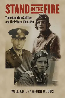 Le feu aux poudres : trois soldats américains et leurs guerres, 1900-1950 - Stand in the Fire: Three American Soldiers and Their Wars, 1900-1950