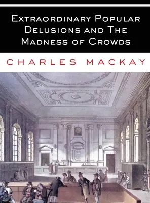 Les illusions populaires extraordinaires et la folie des foules : Tous les volumes - Complet et non abrégé - Extraordinary Popular Delusions and The Madness of Crowds: All Volumes - Complete and Unabridged